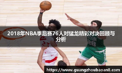 2018年NBA季后赛76人对猛龙精彩对决回顾与分析