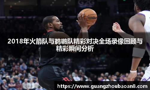 2018年火箭队与鹈鹕队精彩对决全场录像回顾与精彩瞬间分析