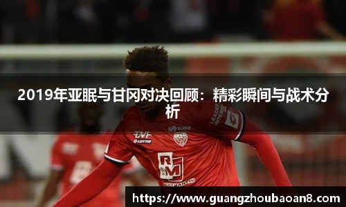 2019年亚眠与甘冈对决回顾：精彩瞬间与战术分析
