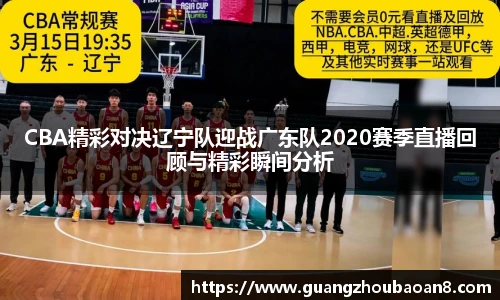 CBA精彩对决辽宁队迎战广东队2020赛季直播回顾与精彩瞬间分析