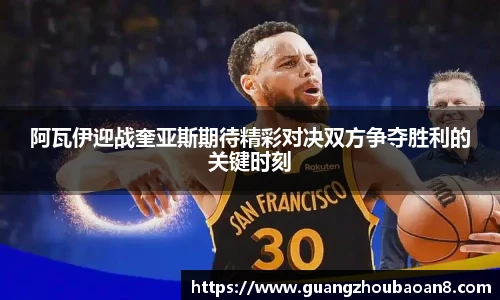 阿瓦伊迎战奎亚斯期待精彩对决双方争夺胜利的关键时刻