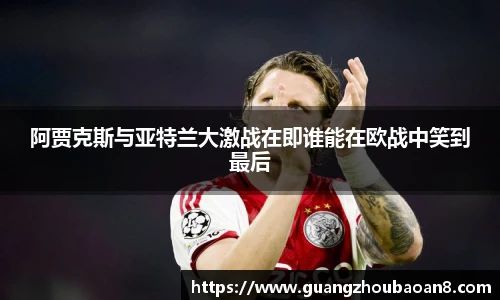 阿贾克斯与亚特兰大激战在即谁能在欧战中笑到最后