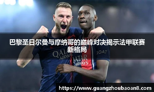 巴黎圣日尔曼与摩纳哥的巅峰对决揭示法甲联赛新格局