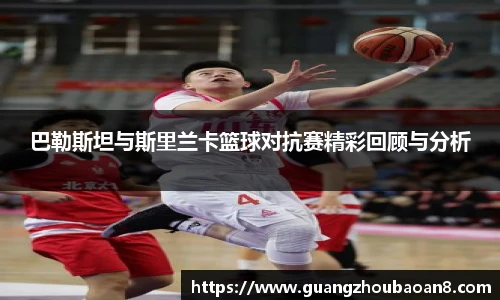 巴勒斯坦与斯里兰卡篮球对抗赛精彩回顾与分析