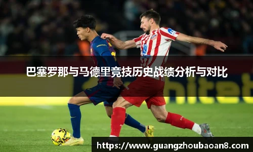 巴塞罗那与马德里竞技历史战绩分析与对比