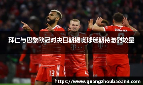 拜仁与巴黎欧冠对决日期揭晓球迷期待激烈较量