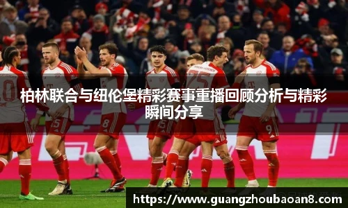 柏林联合与纽伦堡精彩赛事重播回顾分析与精彩瞬间分享