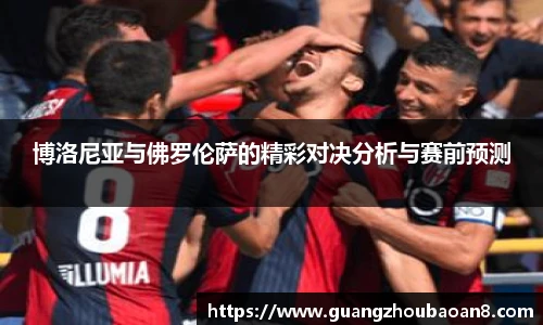 博洛尼亚与佛罗伦萨的精彩对决分析与赛前预测